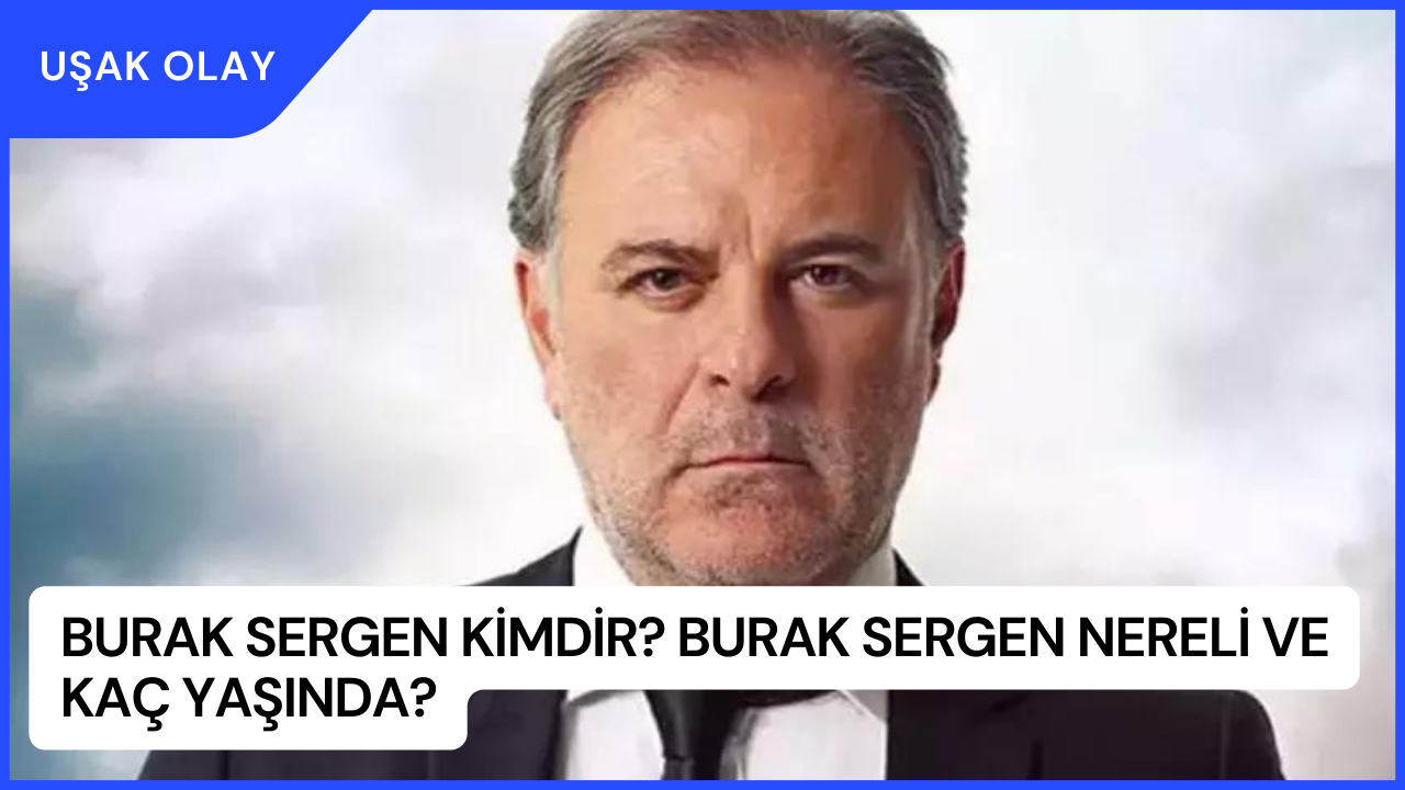 Burak Sergen Kimdir? Burak Sergen Nereli ve Kaç Yaşında?