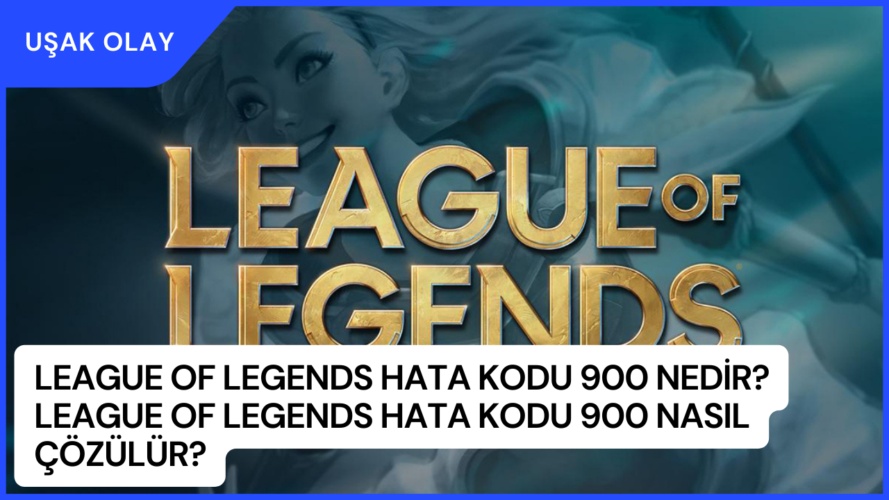 League of Legends Hata Kodu 900 Nedir? League of Legends Hata Kodu 900 Nasıl Çözülür?