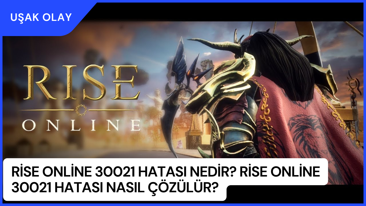 Rise Online 30021 Hatası Nedir? Rise Online 30021 Hatası Nasıl Çözülür?