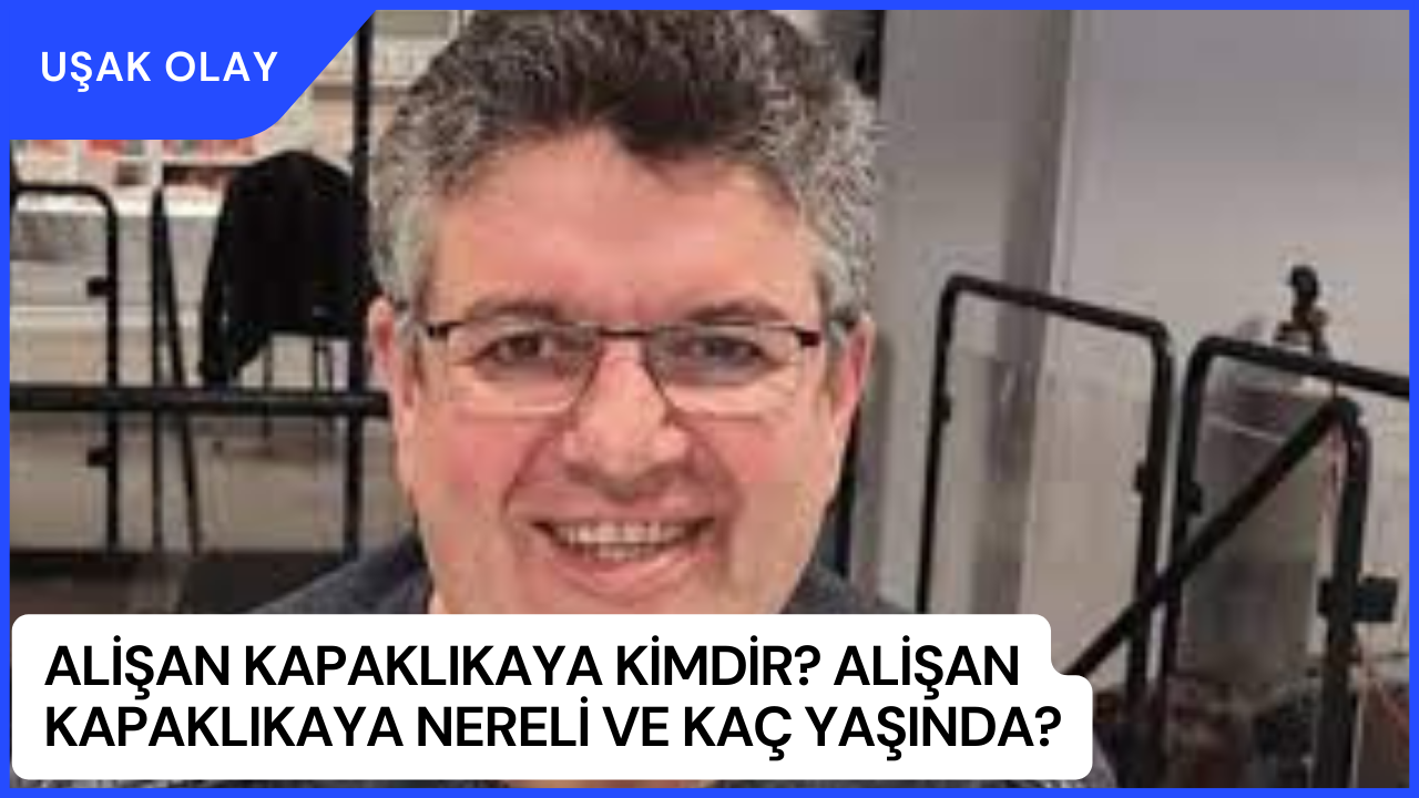 Alişan Kapaklıkaya Kimdir? Alişan Kapaklıkaya Nereli ve Kaç Yaşında?
