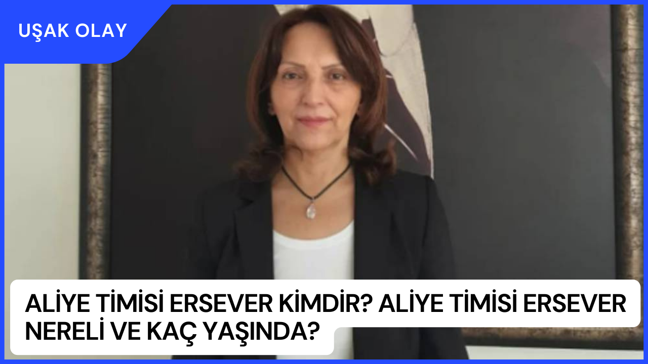 Aliye Timisi Ersever Kimdir? Aliye Timisi Ersever Nereli ve Kaç Yaşında?