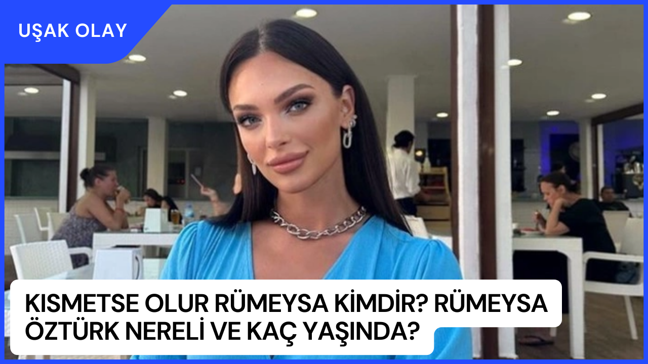 Kısmetse Olur Rümeysa Kimdir? Rümeysa Öztürk Nereli ve Kaç Yaşında?