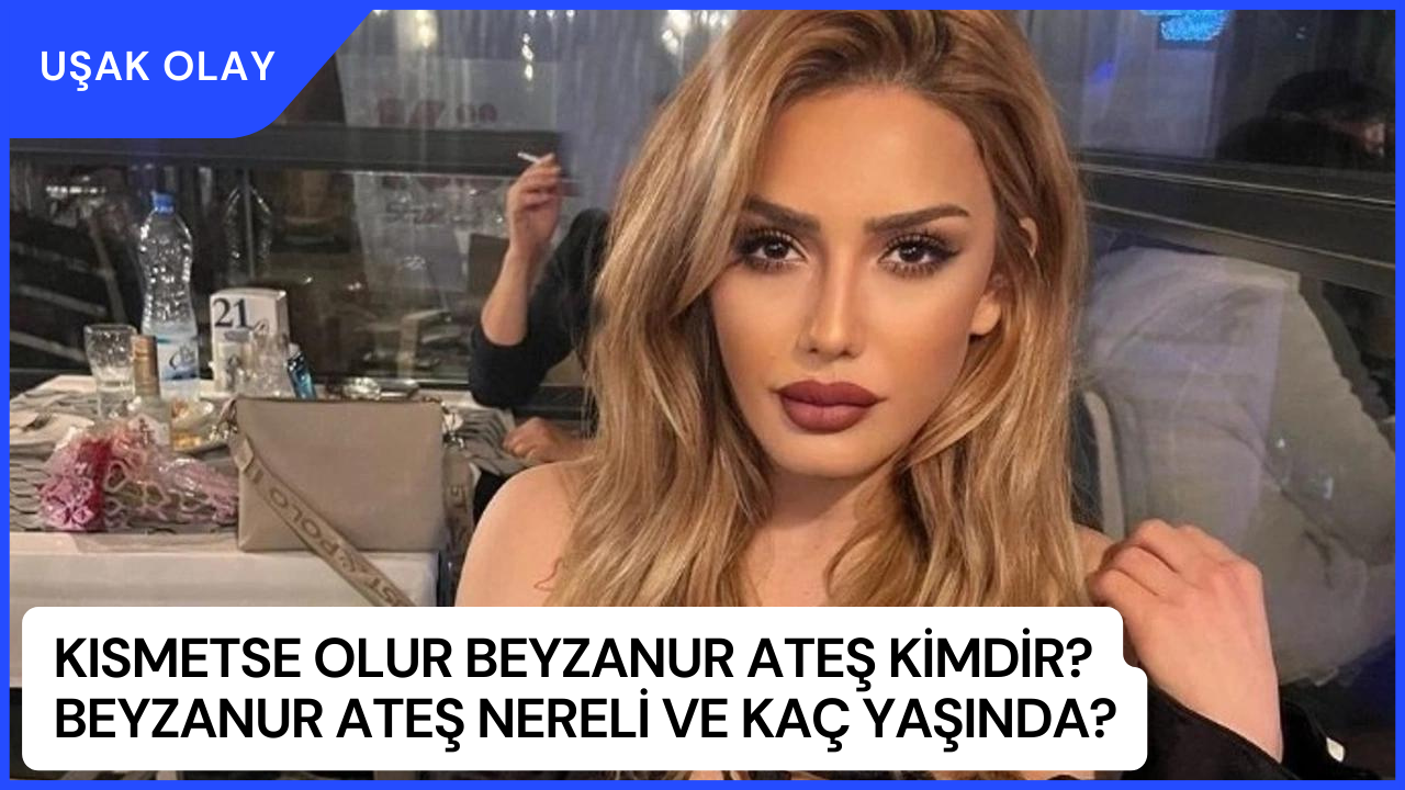 Kısmetse Olur Beyzanur Ateş Kimdir? Beyzanur Ateş Nereli ve Kaç Yaşında?