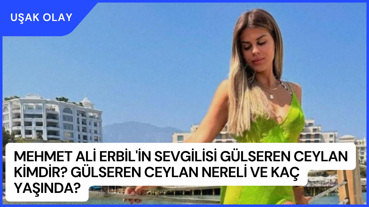 Mehmet Ali Erbil'in Sevgilisi Gülseren Ceylan Kimdir? Gülseren Ceylan Nereli ve Kaç Yaşında?