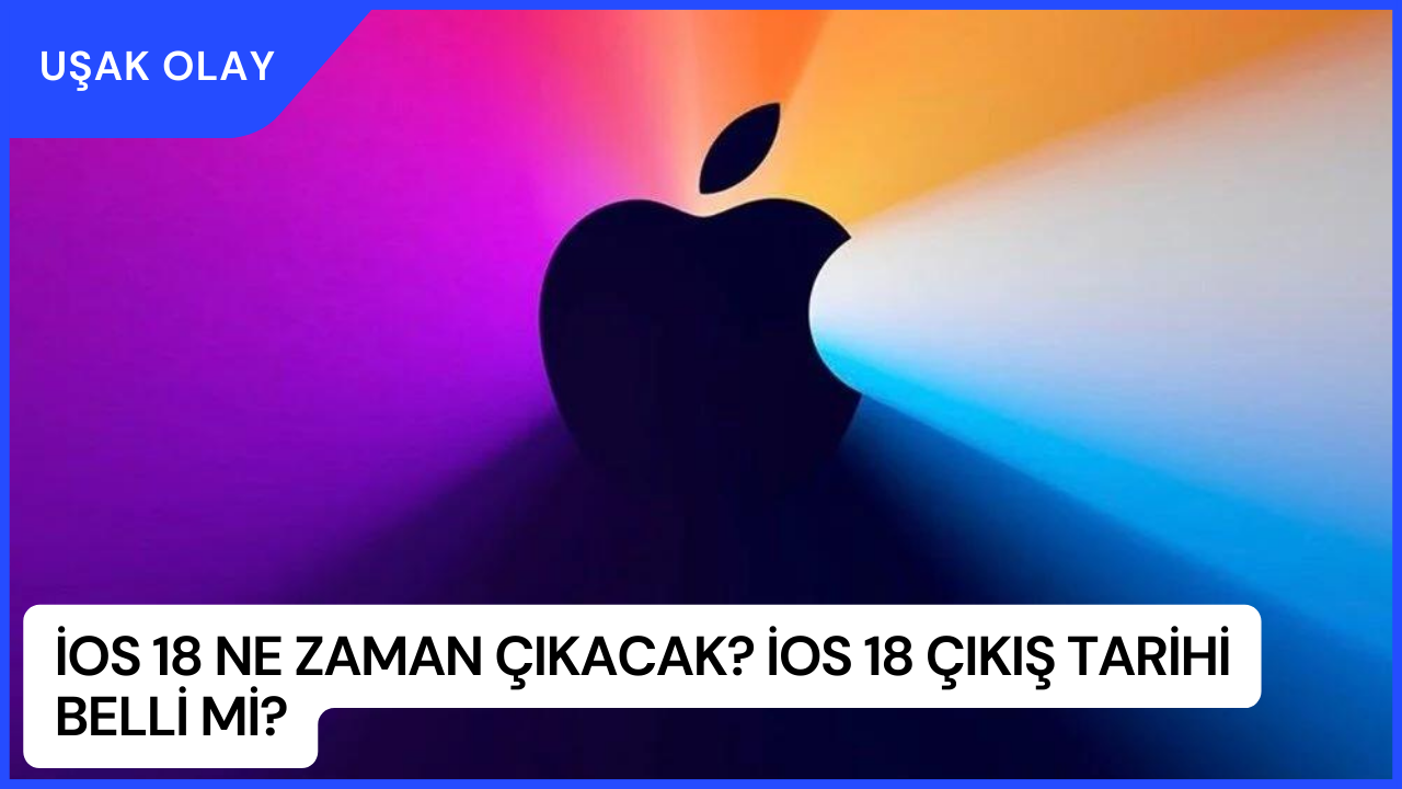 iOS 18 Ne Zaman Çıkacak? iOS 18 Çıkış Tarihi Belli Mi?