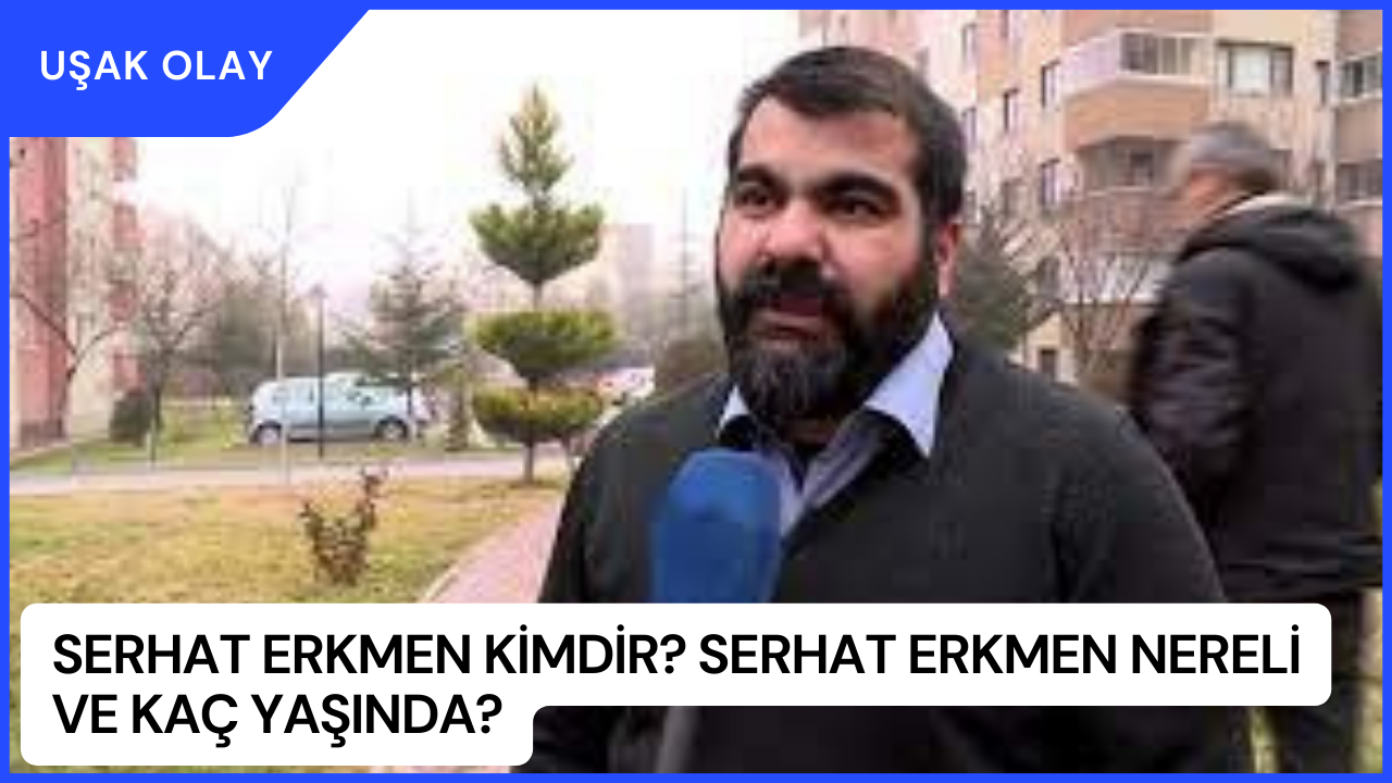 Serhat Erkmen Kimdir? Serhat Erkmen Nereli ve Kaç Yaşında?