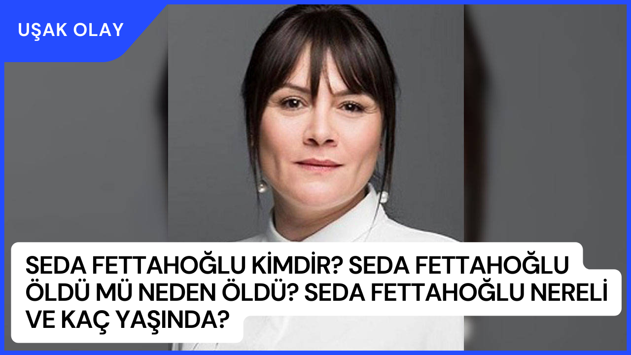 Seda Fettahoğlu Kimdir? Seda Fettahoğlu Öldü Mü Neden Öldü? Seda Fettahoğlu Nereli ve Kaç Yaşında?