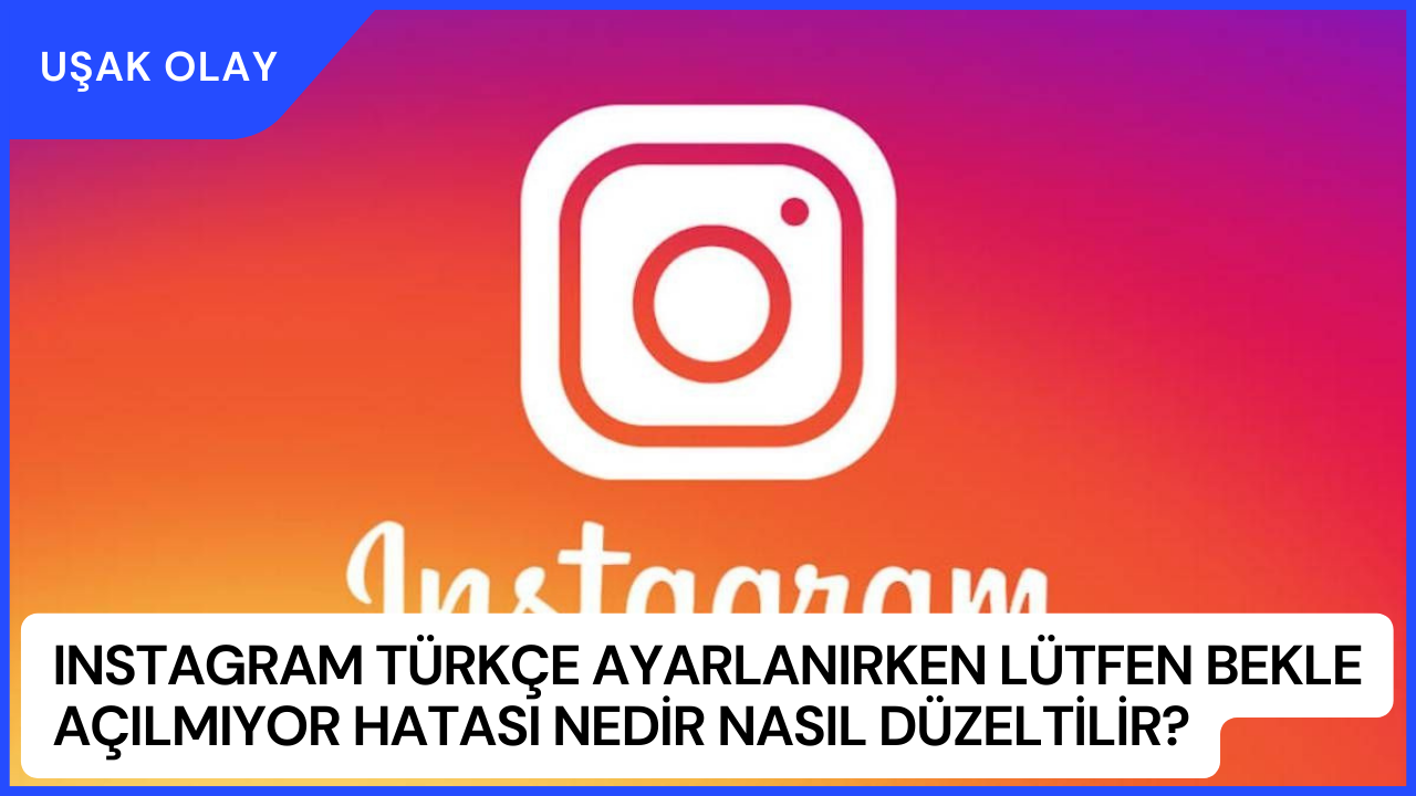Instagram Türkçe Ayarlanırken Lütfen Bekle Açılmıyor Hatası Nedir Nasıl Düzeltilir?