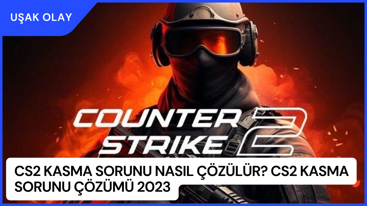 CS2 Kasma Sorunu Nasıl Çözülür? CS2 Kasma Sorunu Çözümü 2023