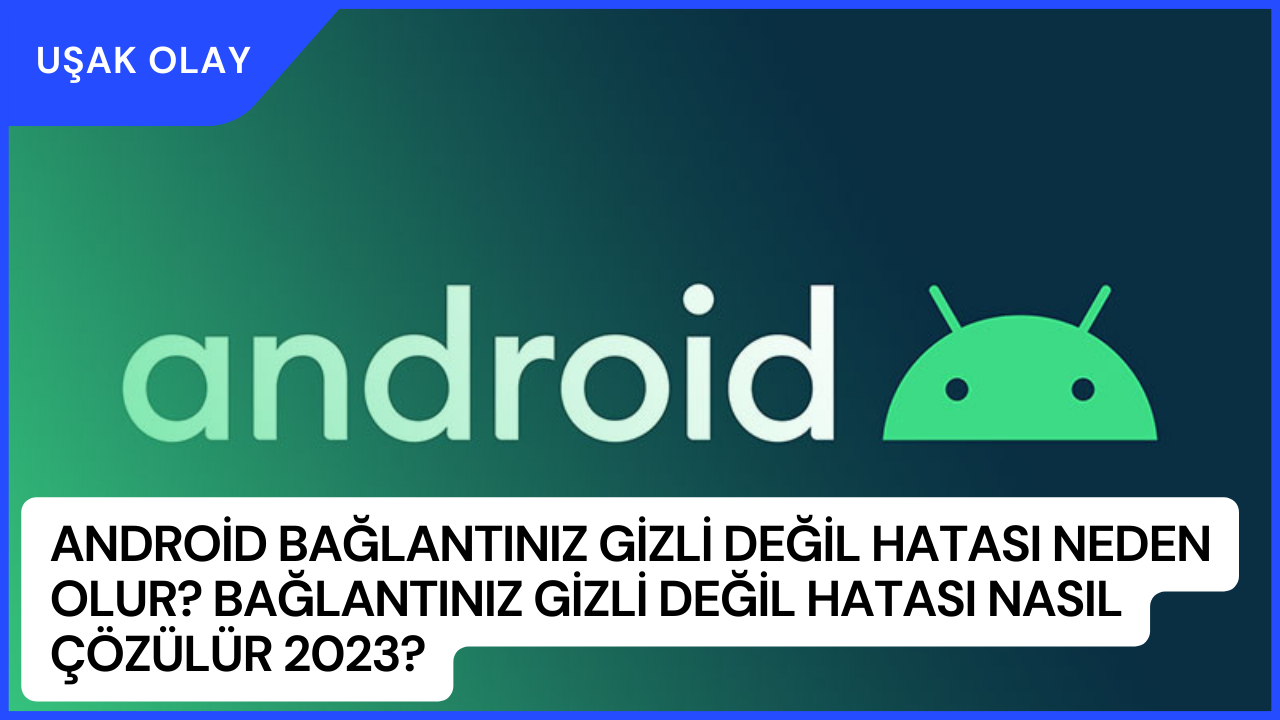 Android Bağlantınız Gizli Değil Hatası Neden Olur? Bağlantınız Gizli Değil Hatası Nasıl Çözülür 2023?