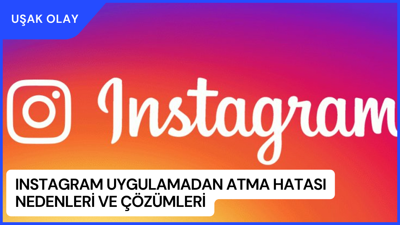 Instagram Uygulamadan Atma Hatası Nedenleri ve Çözümleri