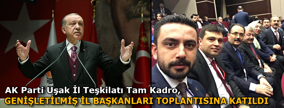 AK PARTİ UŞAK TEŞKİLATI, TAM KADRO GENİŞLETİLMİŞ İL BAŞKANLARI TOPLANTISINA KATILDI