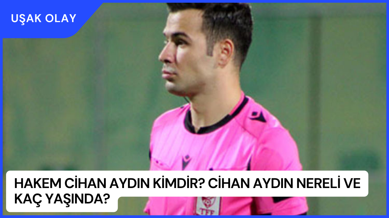 Hakem Cihan Aydın Kimdir? Cihan Aydın Nereli ve Kaç Yaşında?