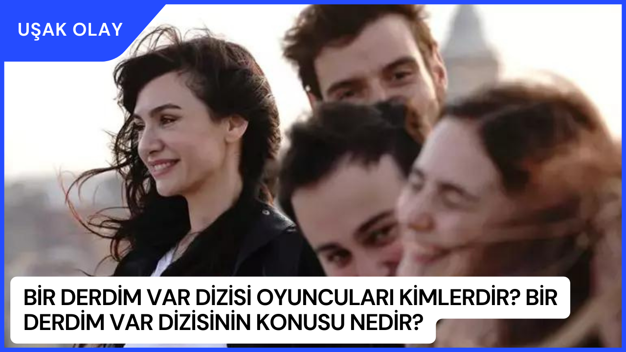 Bir Derdim Var Dizisi Oyuncuları Kimlerdir? Bir Derdim Var Dizisinin Konusu Nedir?