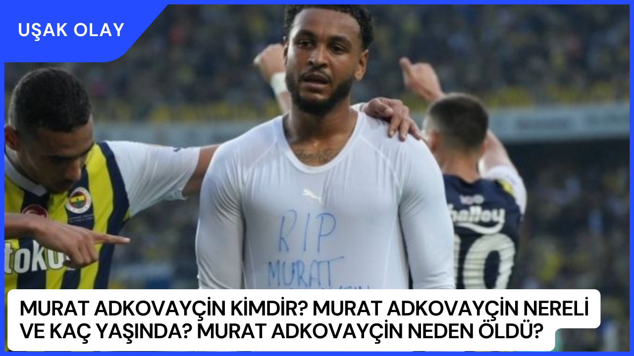 Murat Adkovayçin Kimdir? Murat Adkovayçin Nereli ve Kaç Yaşında? Murat Adkovayçin Neden Öldü?