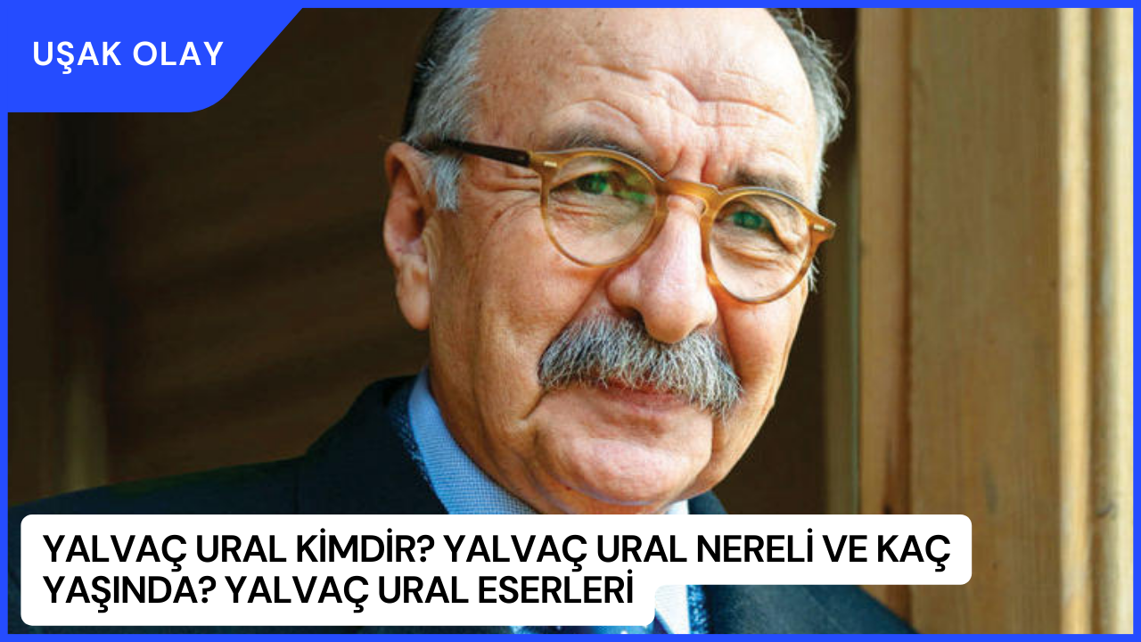 Yalvaç Ural Kimdir? Yalvaç Ural Nereli ve Kaç Yaşında? Yalvaç Ural Eserleri
