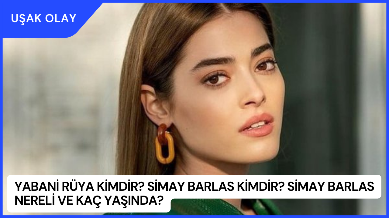 Yabani Rüya Kimdir? Simay Barlas Kimdir? Simay Barlas Nereli ve Kaç Yaşında?