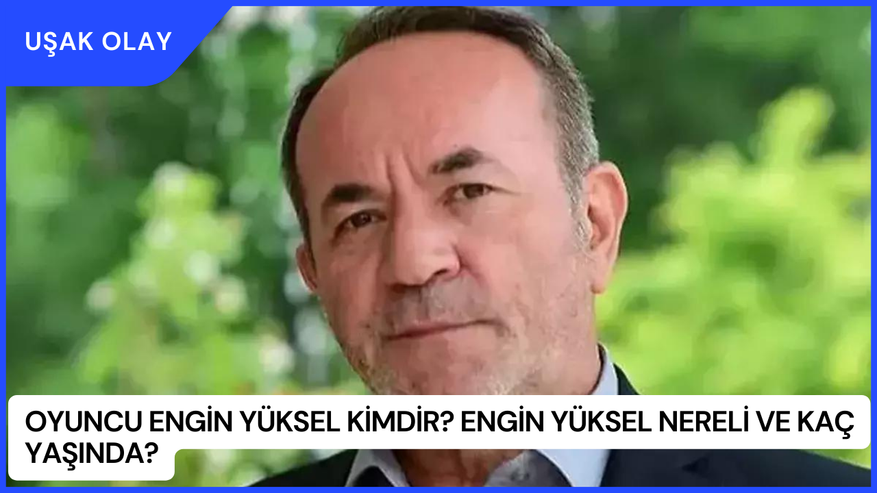 Oyuncu Engin Yüksel Kimdir? Engin Yüksel Nereli ve Kaç Yaşında?