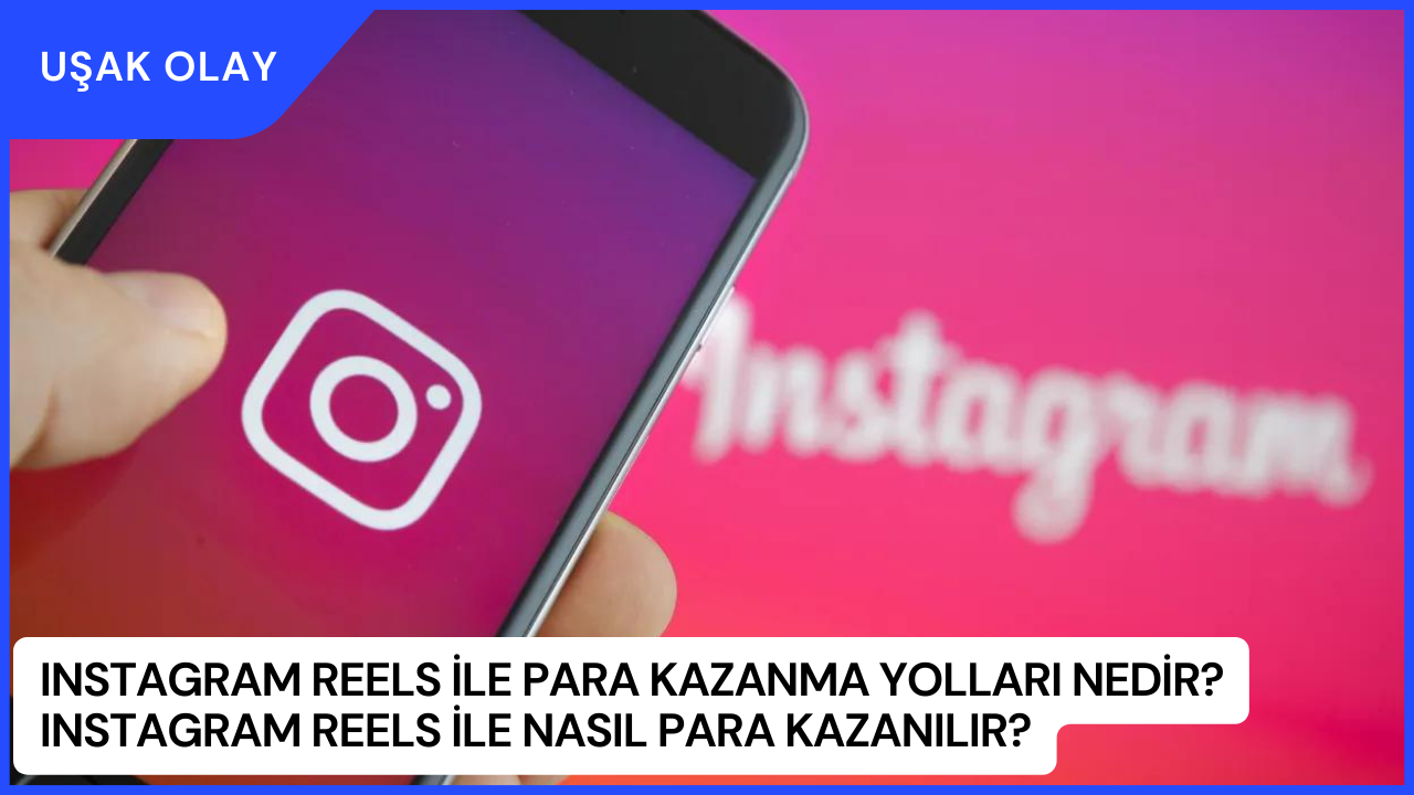 Instagram Reels İle Para Kazanma Yolları Nedir? Instagram Reels İle Nasıl Para Kazanılır?