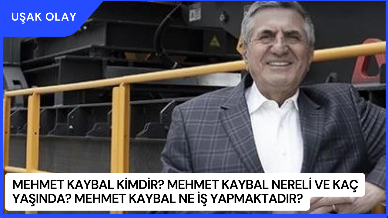 Mehmet Kaybal Kimdir? Mehmet Kaybal Nereli ve Kaç Yaşında? Mehmet Kaybal Ne İş Yapmaktadır?