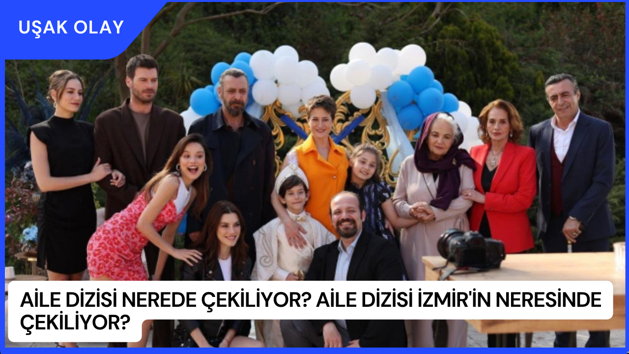 Aile Dizisi Nerede Çekiliyor? Aile Dizisi İzmir'in Neresinde Çekiliyor?
