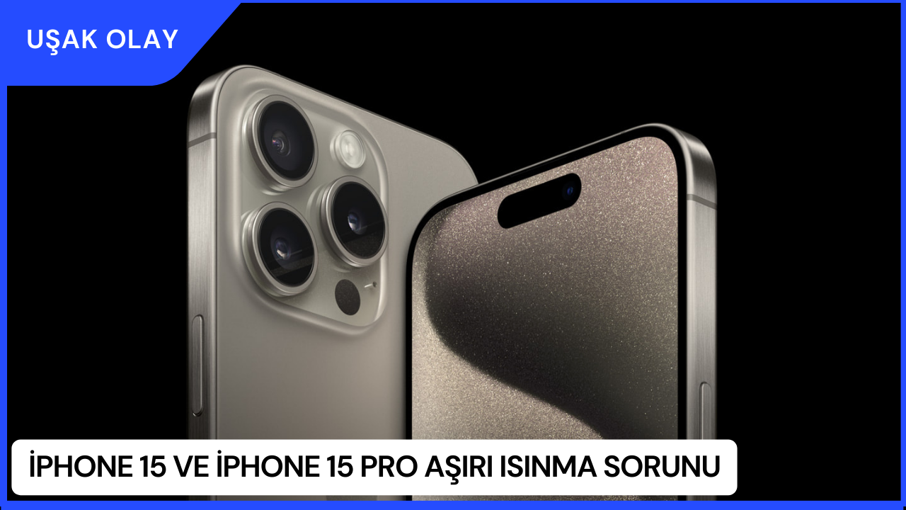 iPhone 15 ve iPhone 15 Pro Aşırı Isınma Sorunu