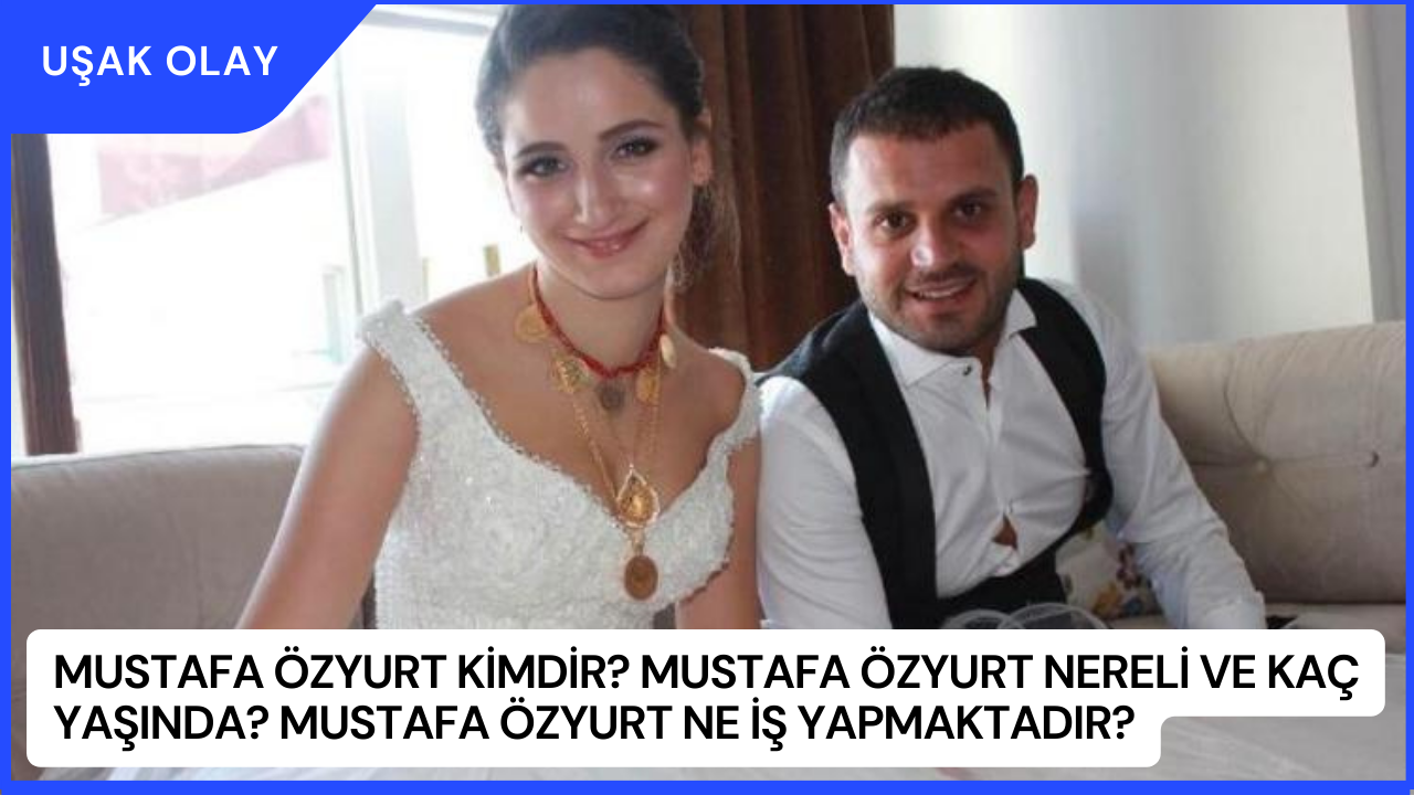 Mustafa Özyurt Kimdir? Mustafa Özyurt Nereli ve Kaç Yaşında? Mustafa Özyurt Ne İş Yapmaktadır?