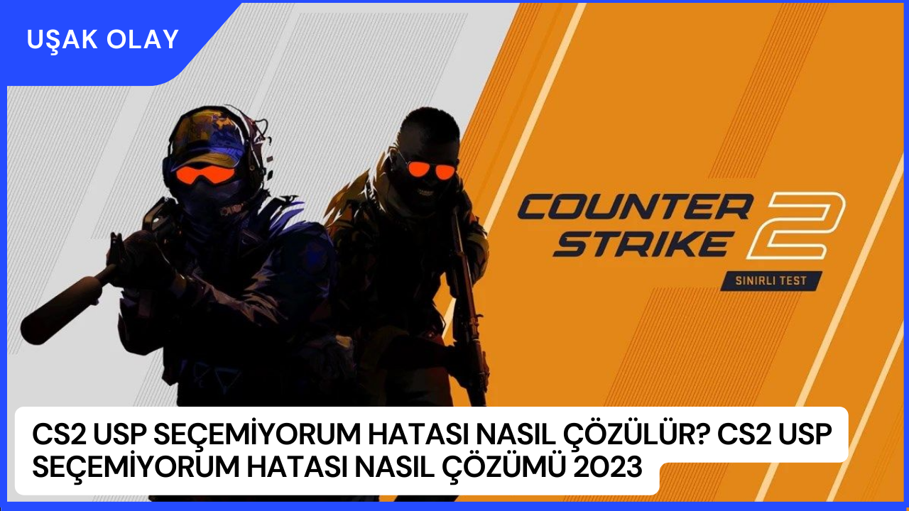 CS2 USP Seçemiyorum Hatası Nasıl Çözülür? CS2 USP Seçemiyorum Hatası Nasıl Çözümü 2023