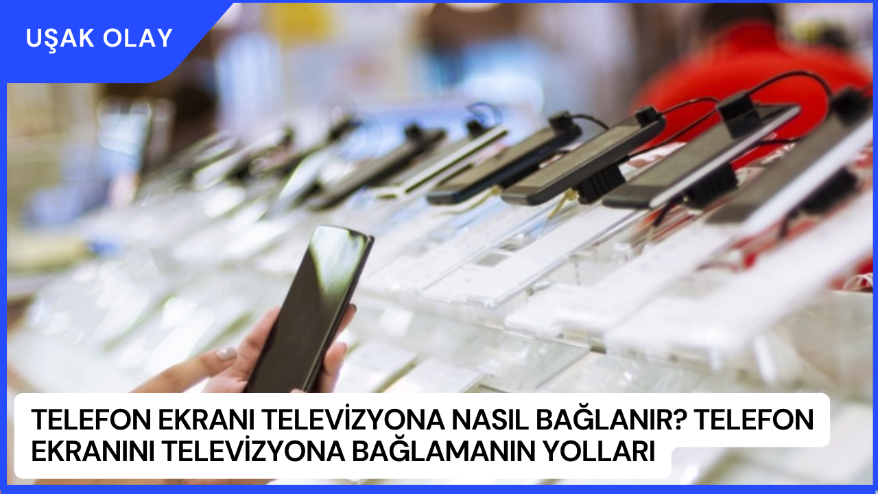Telefon Ekranı Televizyona Nasıl Bağlanır? Telefon Ekranını Televizyona Bağlamanın Yolları