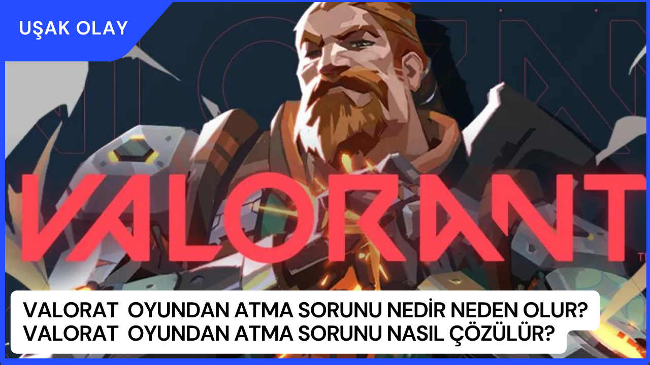 Valorat  Oyundan Atma Sorunu Nedir Neden Olur? Valorat  Oyundan Atma Sorunu Nasıl Çözülür?
