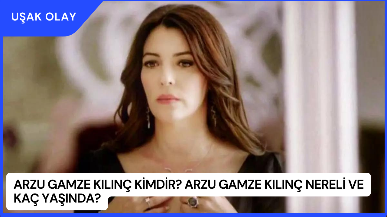 Arzu Gamze Kılınç Kimdir? Arzu Gamze Kılınç Nereli ve Kaç Yaşında?