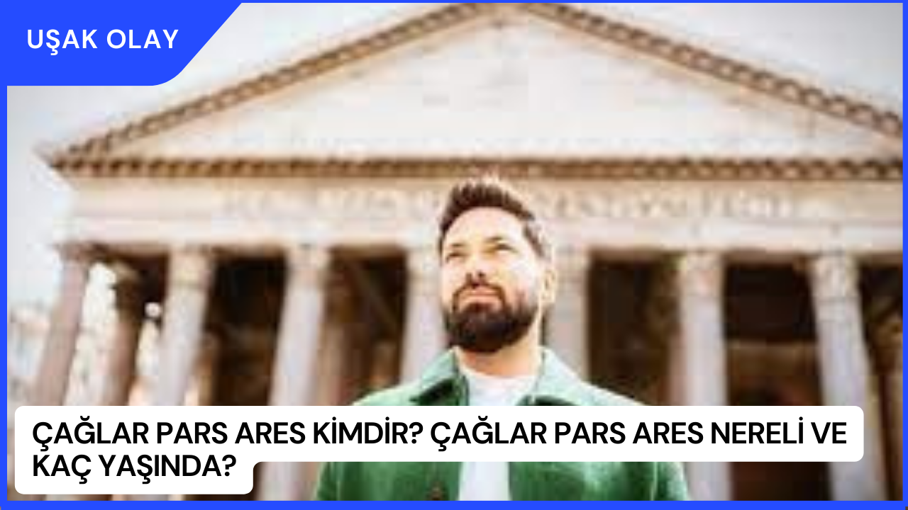 Çağlar Pars Ares Kimdir? Çağlar Pars Ares Nereli ve Kaç Yaşında?