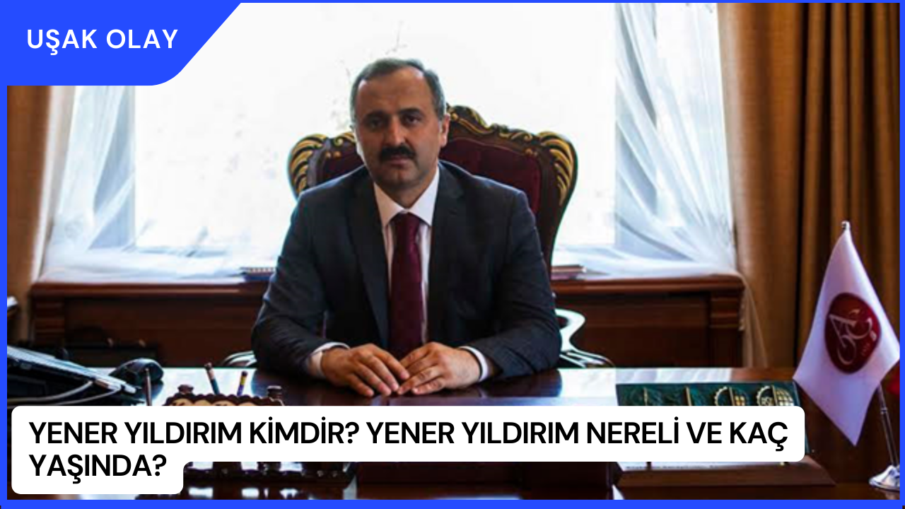 Yener Yıldırım Kimdir? Yener Yıldırım Nereli ve Kaç Yaşında?