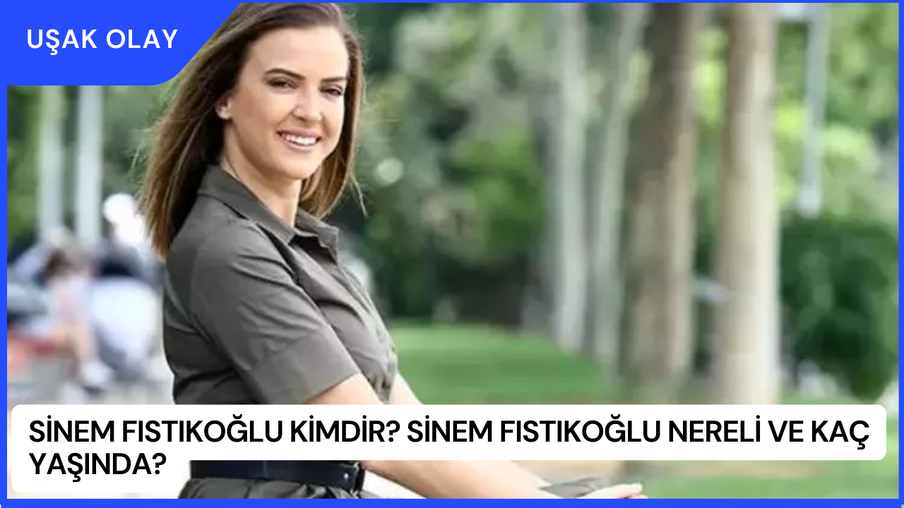 Sinem Fıstıkoğlu Kimdir? Sinem Fıstıkoğlu Nereli ve Kaç Yaşında?
