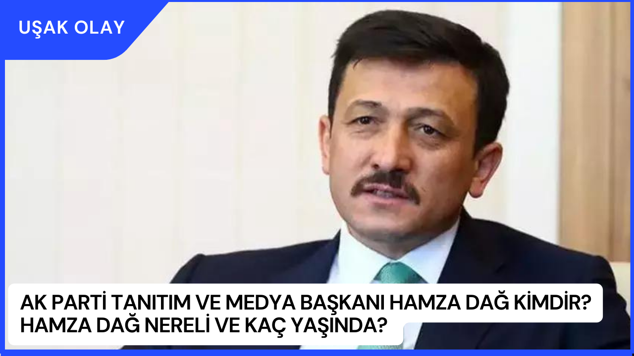 AK Parti Tanıtım ve Medya Başkanı Hamza Dağ Kimdir? Hamza Dağ Nereli ve Kaç Yaşında?