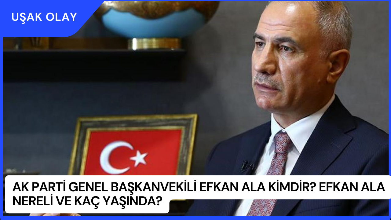 AK Parti Genel Başkanvekili Efkan Ala Kimdir? Efkan Ala Nereli ve Kaç Yaşında?