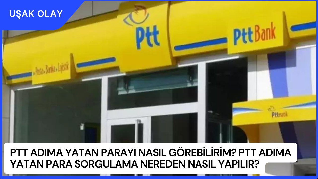 PTT Adıma Yatan Parayı Nasıl Görebilirim? PTT Adıma Yatan Para Sorgulama Nereden Nasıl Yapılır?