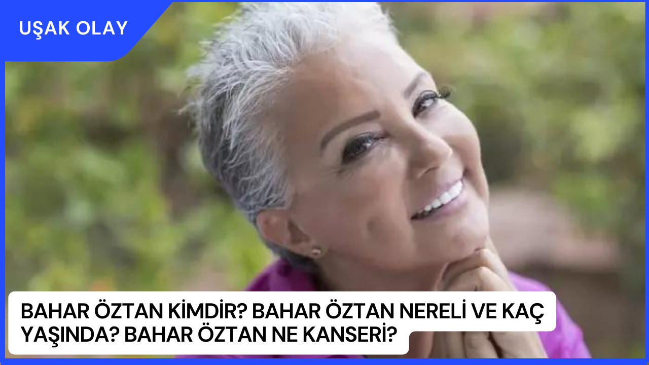 Bahar Öztan Kimdir? Bahar Öztan Nereli ve Kaç Yaşında? Bahar Öztan Ne Kanseri?