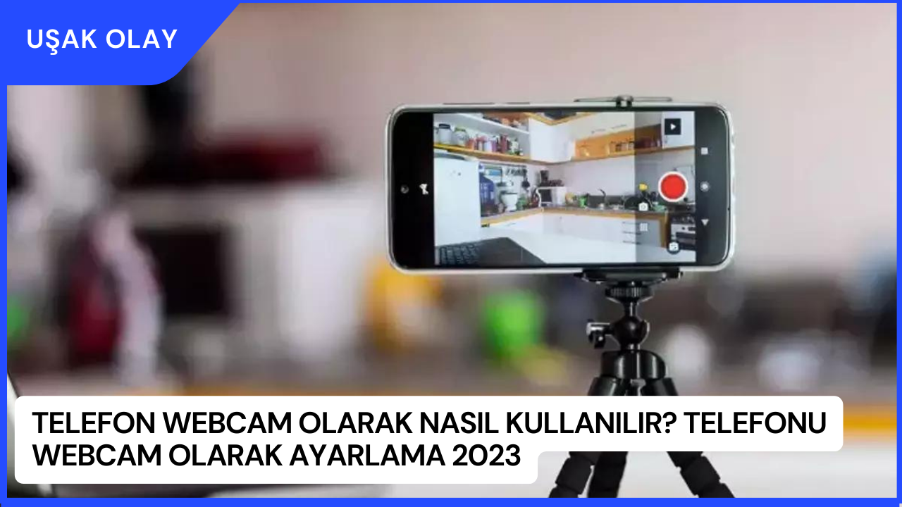 Telefon Webcam Olarak Nasıl Kullanılır? Telefonu Webcam Olarak Ayarlama 2023