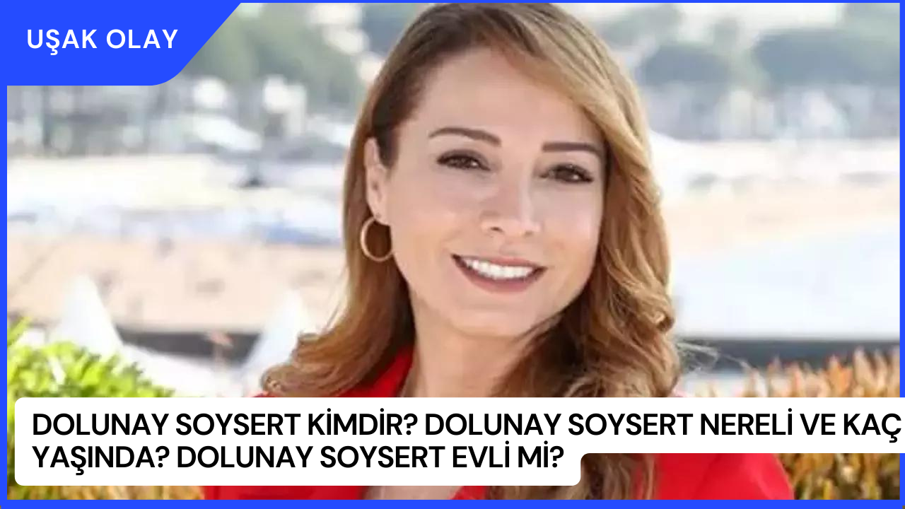 Dolunay Soysert Kimdir? Dolunay Soysert Nereli ve Kaç Yaşında? Dolunay Soysert Evli Mi?
