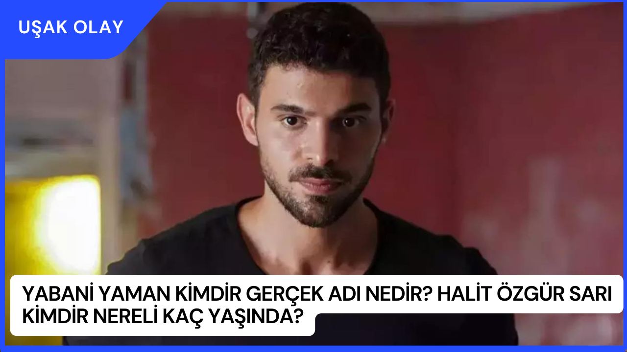 Yabani Yaman Kimdir Gerçek Adı Nedir? Halit Özgür Sarı Kimdir Nereli kaç Yaşında?