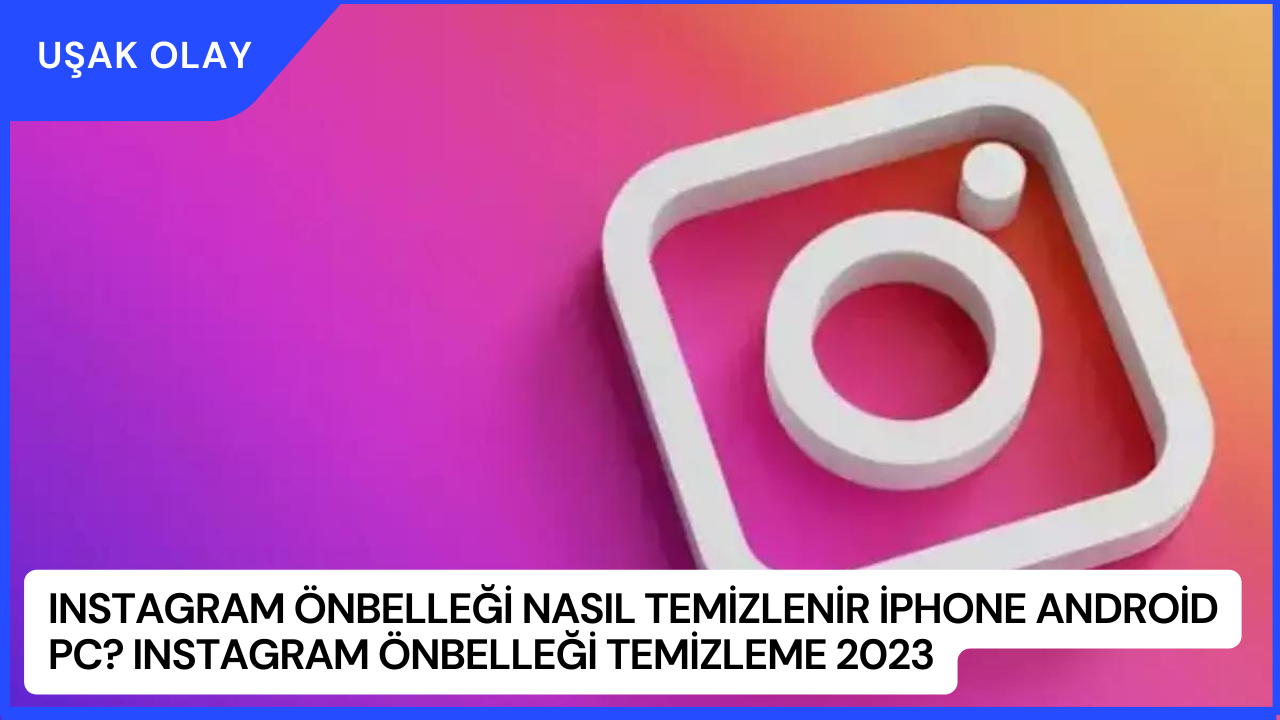 Instagram Önbelleği Nasıl Temizlenir İphone Android PC? Instagram Önbelleği Temizleme 2023