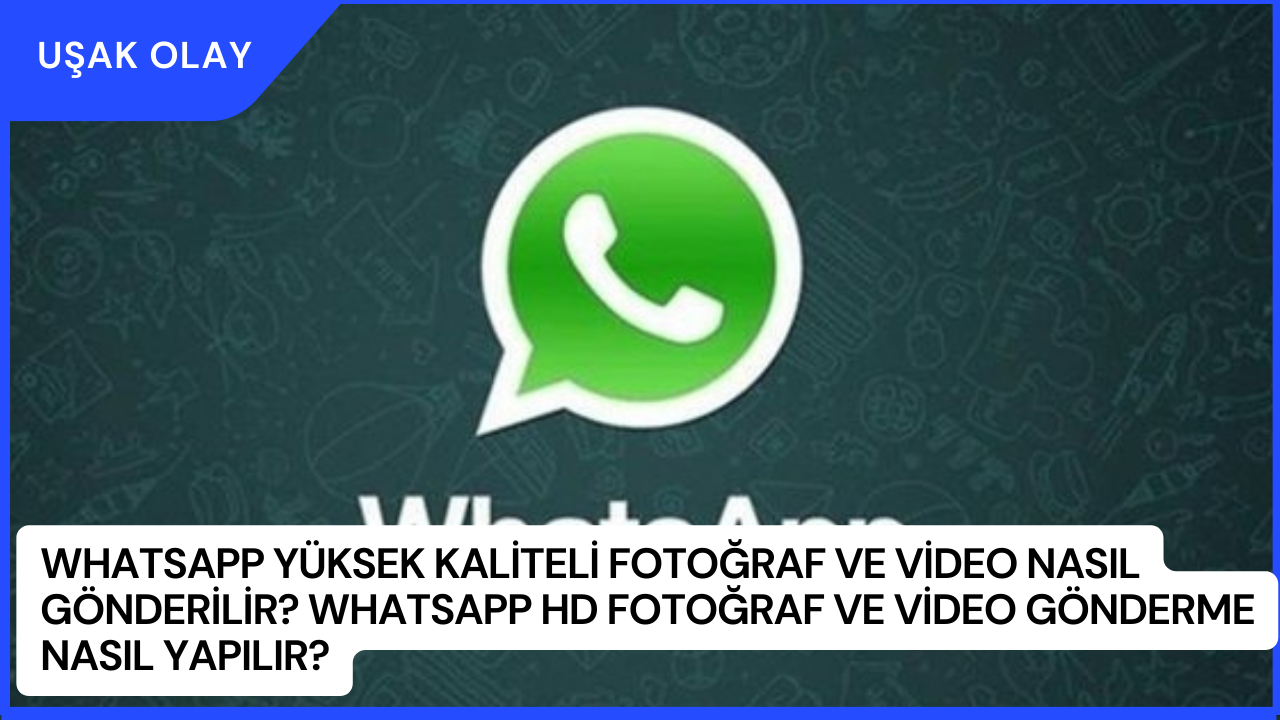 WhatsApp Yüksek Kaliteli Fotoğraf ve Video Nasıl Gönderilir? WhatsApp HD Fotoğraf ve Video Gönderme Nasıl Yapılır?