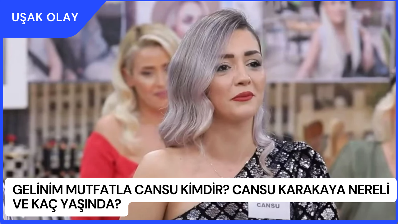Gelinim Mutfatla Cansu Kimdir? Cansu Karakaya Nereli ve Kaç Yaşında?