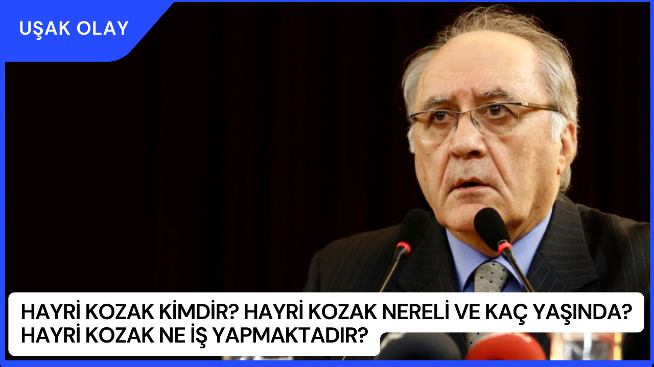 Hayri Kozak Kimdir? Hayri Kozak Nereli ve Kaç Yaşında? Hayri Kozak Ne İş Yapmaktadır?