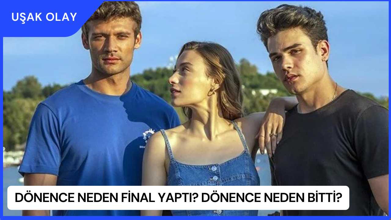 Dönence Neden Final Yaptı? Dönence Neden Bitti?