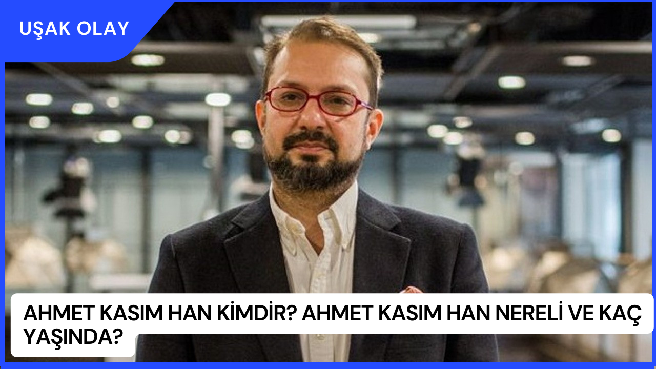 Ahmet Kasım Han Kimdir? Ahmet Kasım Han Nereli ve Kaç Yaşında?