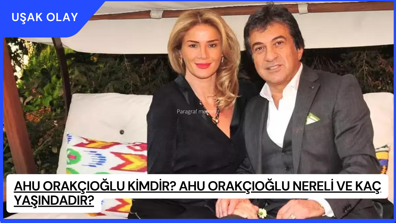 Ahu Orakçıoğlu Kimdir? Ahu Orakçıoğlu Nereli ve Kaç Yaşındadır?