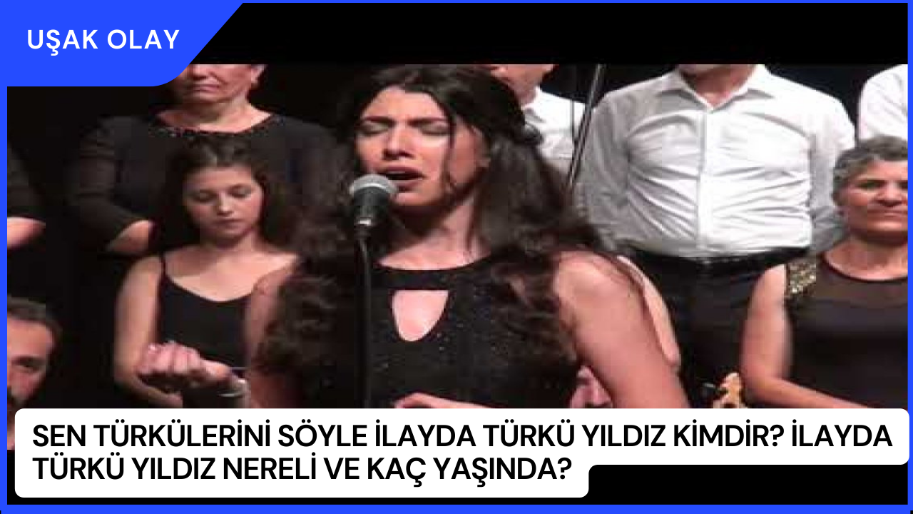 Sen Türkülerini Söyle İlayda Türkü Yıldız Kimdir? İlayda Türkü Yıldız Nereli ve Kaç Yaşında?