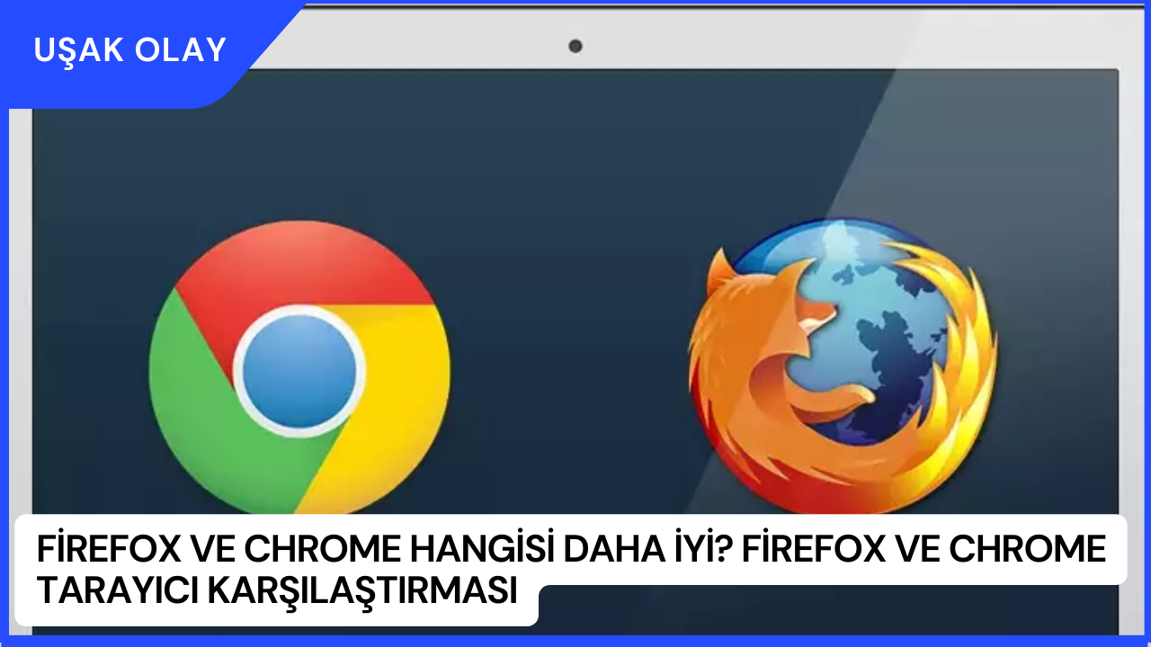 Firefox ve Chrome Hangisi Daha İyi? Firefox ve Chrome Tarayıcı Karşılaştırması